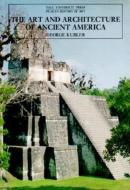 The Art And Architecture Of Ancient America di George Kubler edito da Yale University Press