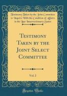 Testimony Taken by the Joint Select Committee, Vol. 2 (Classic Reprint) di Testimony Taken by the Joint Com States edito da Forgotten Books