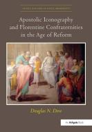 Apostolic Iconography And Florentine Confraternities In The Age Of Reform di Douglas N. Dow edito da Taylor & Francis Ltd