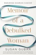 Memoir of a Debulked Woman: Enduring Ovarian Cancer di Susan Gubar edito da W W NORTON & CO