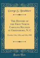 The History of the First North Carolina Reunion at Greensboro, N. C: October 11th, 12th, and 13th, 1903 (Classic Reprint) di George S. Bradshaw edito da Forgotten Books