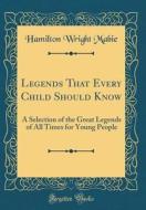 Legends That Every Child Should Know: A Selection of the Great Legends of All Times for Young People (Classic Reprint) di Hamilton Wright Mabie edito da Forgotten Books