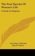 The Four Epochs Of Woman's Life: A Study di ANNA MARY GALBRAITH edito da Kessinger Publishing