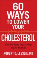 60 Ways to Lower Your Cholesterol: What You Really Need to Know to Save Your Life di Robert D. Lesslie edito da HARVEST HOUSE PUBL