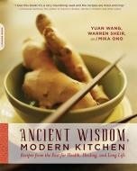 Ancient Wisdom, Modern Kitchen: Recipes from the East for Health, Healing, and Long Life di Yuan Wang, Warren Sheir, Mika Ono edito da CIVITAS BOOK