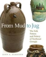 From Mud to Jug: The Folk Potters and Pottery of Northeast Georgia di John A. Burrison edito da UNIV OF GEORGIA PR