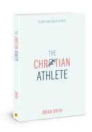The Christian Athlete: Glorifying God in Sports di Brian Smith edito da DAVID C COOK