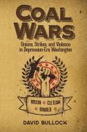 Coal Wars: Unions, Strikes, and Violence in Depression-Era Central Washington di David Bullock edito da WASHINGTON STATE UNIV PR