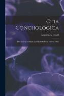 OTIA CONCHOLOGICA: DESCRIPTIONS OF SHELL di AUGUSTUS A. GOULD edito da LIGHTNING SOURCE UK LTD