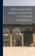 Menasseh ben Israel's Mission to Oliver Cromwell: Being a Reprint of the Pamphlets Published by Menasseh ben Israel to Promote the Re-admission of the edito da LEGARE STREET PR