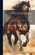 Hippodonomia: Or The True Structure, Laws, and Economy of the Horse's Foot di Bracy Clark edito da LEGARE STREET PR