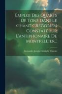 Emploi Des Quarts De Tons Dans Le Chant Grégorien Constaté Sur L'antiphonaire De Montpellier... di Alexandre-Joseph-Hidulphe Vincent edito da Creative Media Partners, LLC