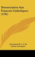 Denonciation Aux Francois Catholiques (1791) di Emmanuel H. L. a. De Launay Antraigues edito da Kessinger Publishing