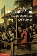 The Politics of Electoral Reform di Alan Renwick edito da Cambridge University Press