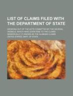 List of Claims Filed with the Department of State; Growing Out of the Acts Committed by the Several Vessels, Which Have Given Rise to the Claims Gener di United States Dept of State edito da Rarebooksclub.com