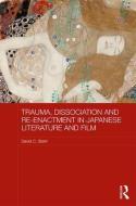 Trauma, Dissociation and Re-enactment in Japanese Literature and Film di David C. (Binghamton University Stahl edito da Taylor & Francis Ltd
