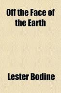 Off The Face Of The Earth di Lester Bodine edito da General Books
