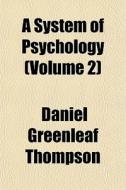 A System Of Psychology Volume 2 di Daniel Greenleaf Thompson edito da General Books