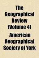 The Geographical Review Volume 4 di American Geographical Society of York edito da General Books