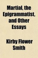 Martial, The Epigrammatist And Other Ess di Kirby Flower Smith edito da General Books
