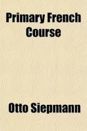 Primary French Course di Otto Siepmann edito da General Books