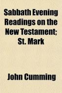 Sabbath Evening Readings On The New Testament; St. Mark di John Cumming edito da General Books Llc