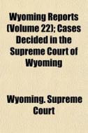 Wyoming Reports Volume 22 ; Cases Decid di Wyoming Supreme Court edito da General Books