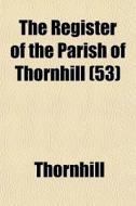 The Register Of The Parish Of Thornhill di Thornhill edito da General Books