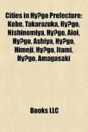 Cities In Hyogo Prefecture: Kobe, Takarazuka, Hyogo, Nishinomiya, Hyogo, Aioi, Hyogo, Ashiya, Hyogo, Himeji, Hyogo, Itami, Hyogo, Amagasaki di Source Wikipedia edito da Books Llc