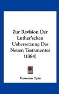 Zur Revision Der Luther'schen Uebersetzung Des Neuen Testamentes (1884) di Hermann Opitz edito da Kessinger Publishing
