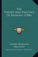 The Theory and Practice of Banking (1906) di Henry Dunning MacLeod edito da Kessinger Publishing