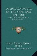 Lateral Curvature of the Spine and Flat-Foot: And Their Treatment by Exercises (1911) di Joseph Stanley Kellett Smith edito da Kessinger Publishing