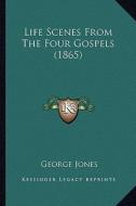 Life Scenes from the Four Gospels (1865) di George Jones edito da Kessinger Publishing