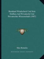 Bernhard Windscheid Und Sein Einfluss Auf Privatrecht Und Privatrechts-Wissenschaft (1907) di Max Rumelin edito da Kessinger Publishing
