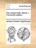 The Naked Truth. Numb. I. The Fourth Edition. di James Edward Oglethorpe edito da Gale Ecco, Print Editions