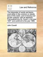 The Interpreter Of Words And Terms, Used Either In The Common Or Statute Laws Of This Realm, And In Tenures And Jocular Customs di John Cowell edito da Gale Ecco, Print Editions