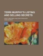 Terri Murphy's Listing and Selling Secrets; How to Become a Million's Producer di Terri Murphy edito da Rarebooksclub.com