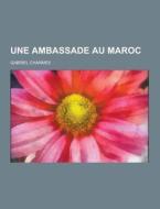 Une Ambassade Au Maroc di Gabriel Charmes edito da Theclassics.us