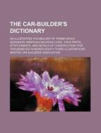 The Car-Builder's Dictionary; An Illustrated Vocabulary of Terms Which Designate American Railroad Cars, Their Parts, Attatchments, and Details of Con di Master Car Builders Association edito da Rarebooksclub.com