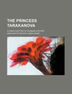 The Princess Tarakanova; A Dark Chapter of Russian History di Grigorij Petrovich Danilevskij edito da Rarebooksclub.com