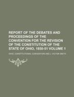 Report of the Debates and Proceedings of the Convention for the Revision of the Constitution of the State of Ohio, 1850-51 Volume 1 di Ohio Constitutional Convention edito da Rarebooksclub.com