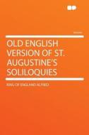 Old English Version of St. Augustine's Soliloquies di King Of England Alfred edito da HardPress Publishing