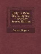 Italy, a Poem [By S.Rogers]. - Primary Source Edition di Samuel Rogers edito da Nabu Press
