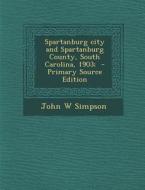 Spartanburg City and Spartanburg County, South Carolina, 1903; - Primary Source Edition di John W. Simpson edito da Nabu Press