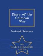 Diary Of The Crimean War - War College Series di Frederick Robinson edito da War College Series