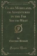 Clara Moreland, Or Adventures In The Far South-west (classic Reprint) di Emerson Bennett edito da Forgotten Books