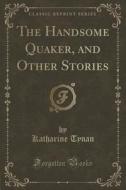 The Handsome Quaker, And Other Stories (classic Reprint) di Katharine Tynan edito da Forgotten Books