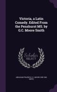 Victoria, A Latin Comedy. Edited From The Penshurst Ms. By G.c. Moore Smith di Abraham Fraunce, G C Moore 1858-1940 Smith edito da Palala Press