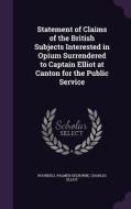 Statement Of Claims Of The British Subjects Interested In Opium Surrendered To Captain Elliot At Canton For The Public Service di Roundell Palmer Selborne, Charles Elliot edito da Palala Press