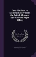 Contributions To Modern History From The British Museum And The State Paper Office di Friedrich Von Raumer edito da Palala Press